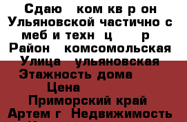 Сдаю 1-ком.кв.р-он Ульяновской,частично с меб и техн.,ц.16000р › Район ­ комсомольская › Улица ­ ульяновская › Этажность дома ­ 5 › Цена ­ 16 000 - Приморский край, Артем г. Недвижимость » Квартиры аренда   